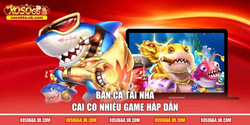 Bắn cá tại nhà cái có nhiều game hấp dẫn