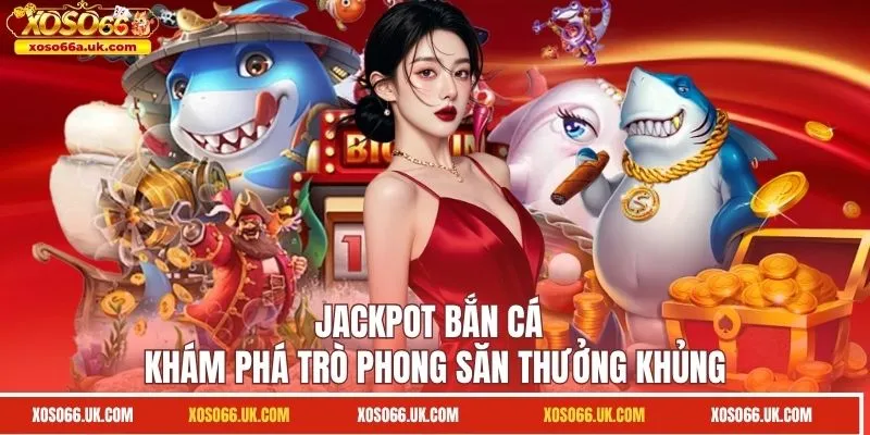Jackpot Bắn Cá - Khám Phá Trò Phong Săn Thưởng Khủng